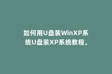 如何用U盘装WinXP系统U盘装XP系统教程。