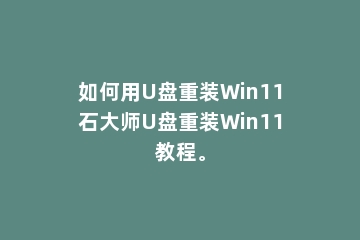 如何用U盘重装Win11石大师U盘重装Win11教程。