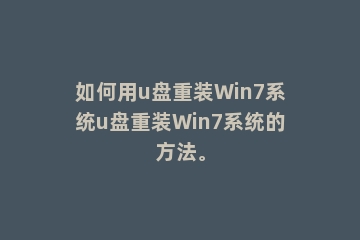 如何用u盘重装Win7系统u盘重装Win7系统的方法。