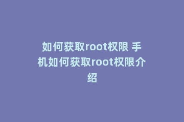 如何获取root权限 手机如何获取root权限介绍