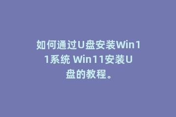 如何通过U盘安装Win11系统 Win11安装U盘的教程。