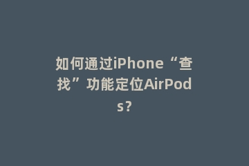 如何通过iPhone“查找”功能定位AirPods？