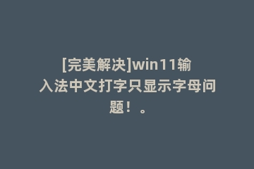 [完美解决]win11输入法中文打字只显示字母问题！。