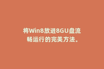 将Win8放进8GU盘流畅运行的完美方法。