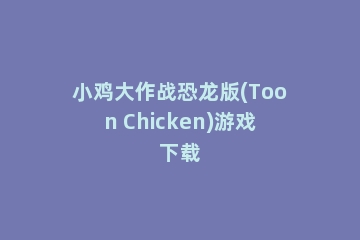 小鸡大作战恐龙版(Toon Chicken)游戏下载