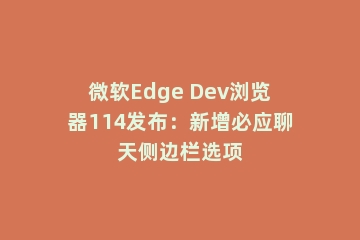 微软Edge Dev浏览器114发布：新增必应聊天侧边栏选项