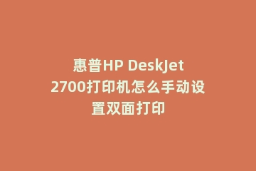 惠普HP DeskJet2700打印机怎么手动设置双面打印