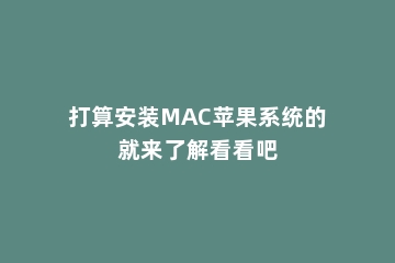 打算安装MAC苹果系统的就来了解看看吧