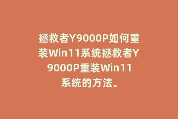 拯救者Y9000P如何重装Win11系统拯救者Y9000P重装Win11系统的方法。