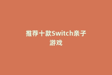 推荐十款Switch亲子游戏
