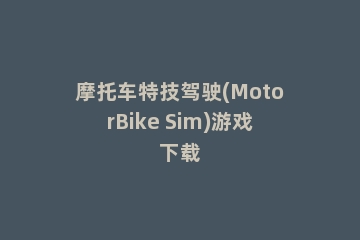 摩托车特技驾驶(MotorBike Sim)游戏下载