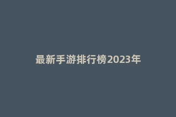 最新手游排行榜2023年