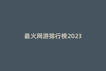 最火网游排行榜2023
