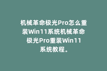 机械革命极光Pro怎么重装Win11系统机械革命极光Pro重装Win11系统教程。