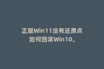 正版Win11没有还原点如何回滚Win10。