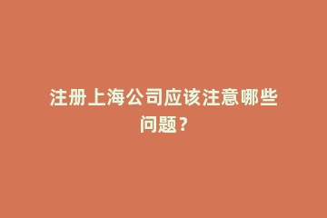 注册上海公司应该注意哪些问题？
