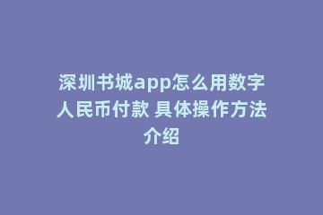 深圳书城app怎么用数字人民币付款 具体操作方法介绍