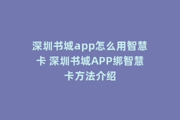 深圳书城app怎么用智慧卡 深圳书城APP绑智慧卡方法介绍