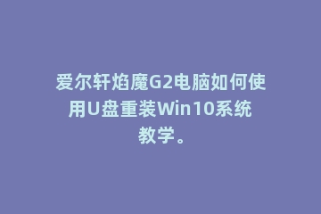 爱尔轩焰魔G2电脑如何使用U盘重装Win10系统教学。