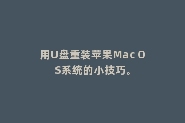 用U盘重装苹果Mac OS系统的小技巧。