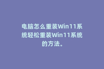 电脑怎么重装Win11系统轻松重装Win11系统的方法。