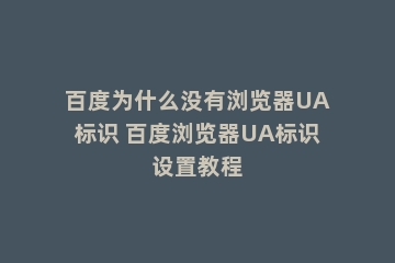 百度为什么没有浏览器UA标识 百度浏览器UA标识设置教程
