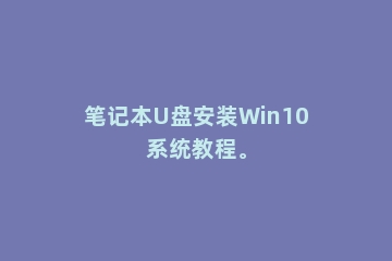 笔记本U盘安装Win10系统教程。