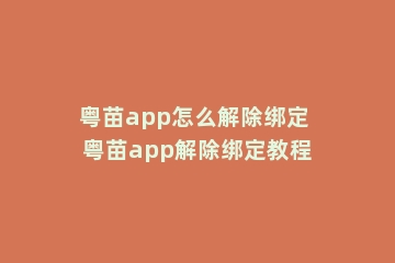 粤苗app怎么解除绑定 粤苗app解除绑定教程