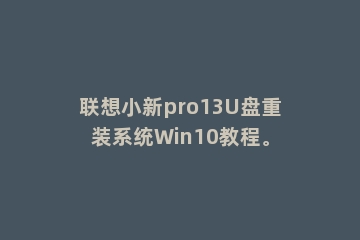 联想小新pro13U盘重装系统Win10教程。