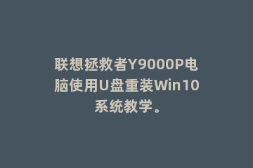 联想拯救者Y9000P电脑使用U盘重装Win10系统教学。