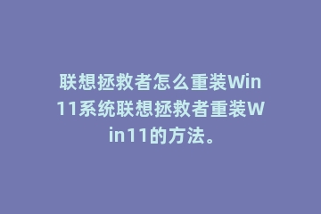 联想拯救者怎么重装Win11系统联想拯救者重装Win11的方法。