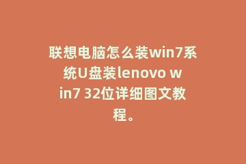 联想电脑怎么装win7系统U盘装lenovo win7 32位详细图文教程。
