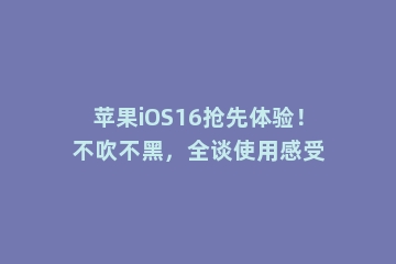 苹果iOS16抢先体验！不吹不黑，全谈使用感受