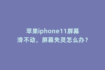 苹果iphone11屏幕滑不动，屏幕失灵怎么办？