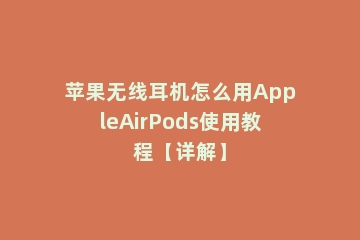 苹果无线耳机怎么用AppleAirPods使用教程【详解】