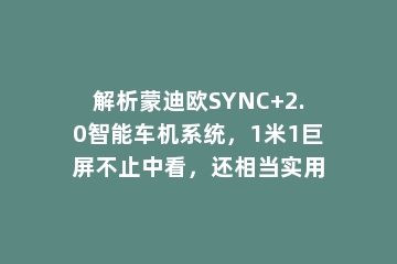 解析蒙迪欧SYNC+2.0智能车机系统，1米1巨屏不止中看，还相当实用