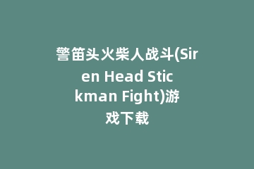 警笛头火柴人战斗(Siren Head Stickman Fight)游戏下载