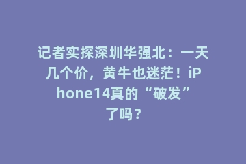 记者实探深圳华强北：一天几个价，黄牛也迷茫！iPhone14真的“破发”了吗？