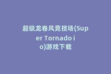 超级龙卷风竞技场(Super Tornado io)游戏下载