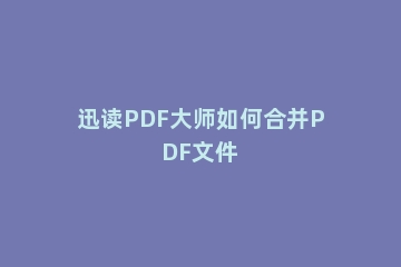 迅读PDF大师如何合并PDF文件
