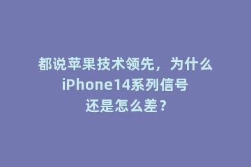 都说苹果技术领先，为什么iPhone14系列信号还是怎么差？