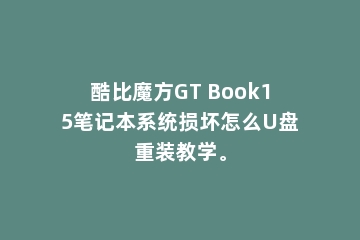 酷比魔方GT Book15笔记本系统损坏怎么U盘重装教学。