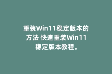 重装Win11稳定版本的方法 快速重装Win11稳定版本教程。