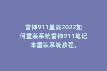 雷神911星战2022如何重装系统雷神911笔记本重装系统教程。