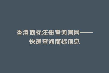 香港商标注册查询官网——快速查询商标信息