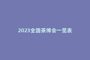 2023全国茶博会一览表