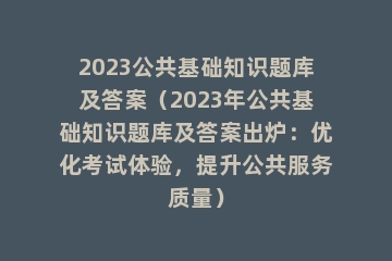 2023公共基础知识题库及答案（2023年公共基础知识题库及答案出炉：优化考试体验，提升公共服务质量）