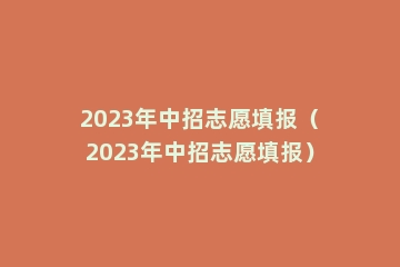 2023年中招志愿填报（2023年中招志愿填报）