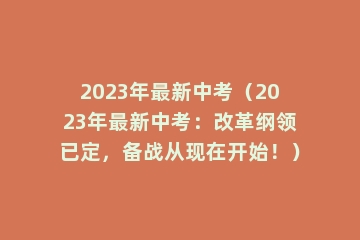 2023年最新中考（2023年最新中考：改革纲领已定，备战从现在开始！）