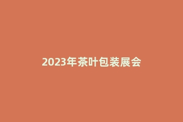 2023年茶叶包装展会